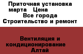 Приточная установка марта › Цена ­ 18 000 - Все города Строительство и ремонт » Вентиляция и кондиционирование   . Алтай респ.,Горно-Алтайск г.